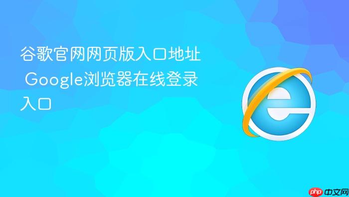 谷歌官网网页版入口地址 google浏览器在线登录入口