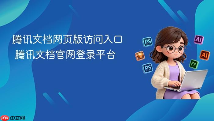 腾讯文档网页版访问入口_腾讯文档官网登录平台