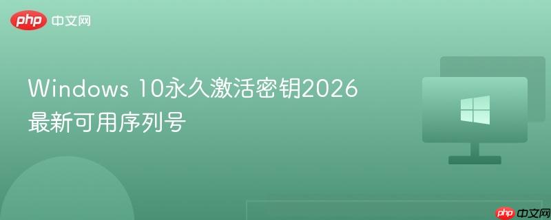 windows10永久激活密钥-Windows10永久激活密钥2026最新可用序列号