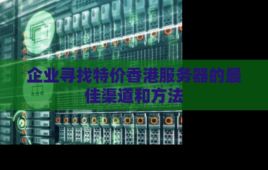 企业寻找特价香港服务器的好的渠道和方法 企业寻找特价香港服务器的好的渠道和方法