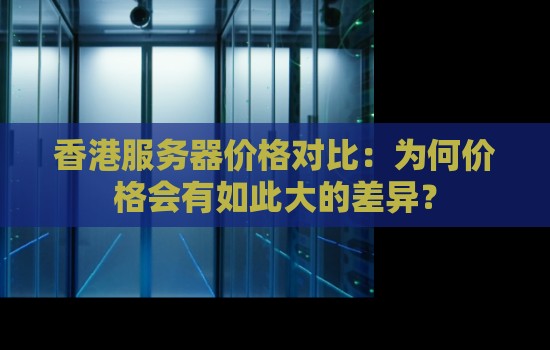 香港服务器价格对比：为何价格会有如此大的差异？