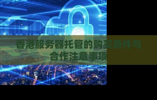 香港服务器托管的购买条件与注意事项
