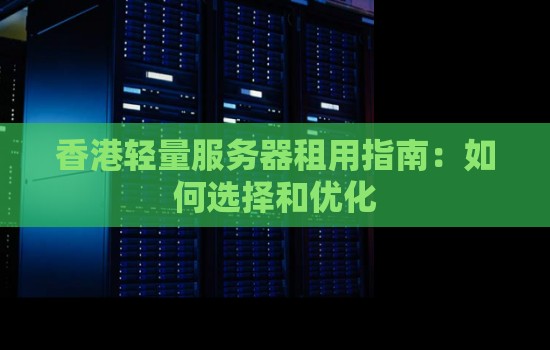 香港轻量服务器租用建议：如何选择和优化香港轻量服务器