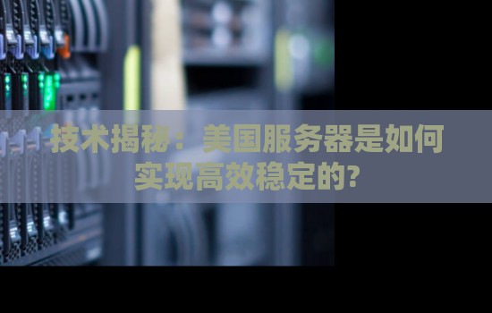 技术揭秘:美国服务器是如何实现高效稳定的? 技术揭秘:美国服务器是如何实现高效稳定的?