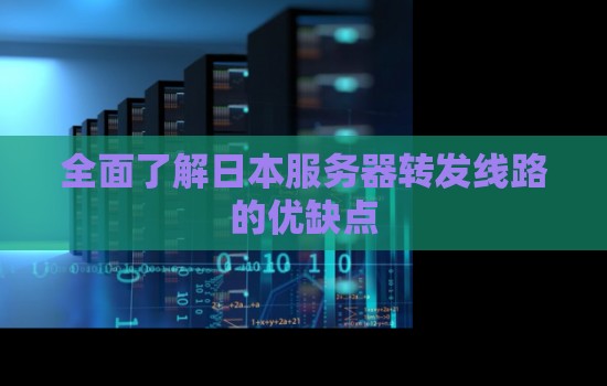 全面了解日本服务器转发线路的优缺点 全面了解日本服务器转发线路的优缺点