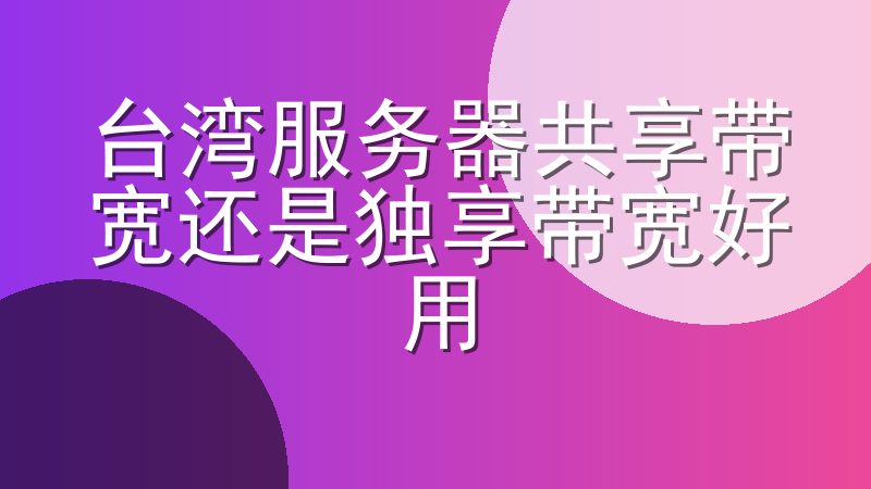 台湾服务器共享带宽还是独享带宽好用
