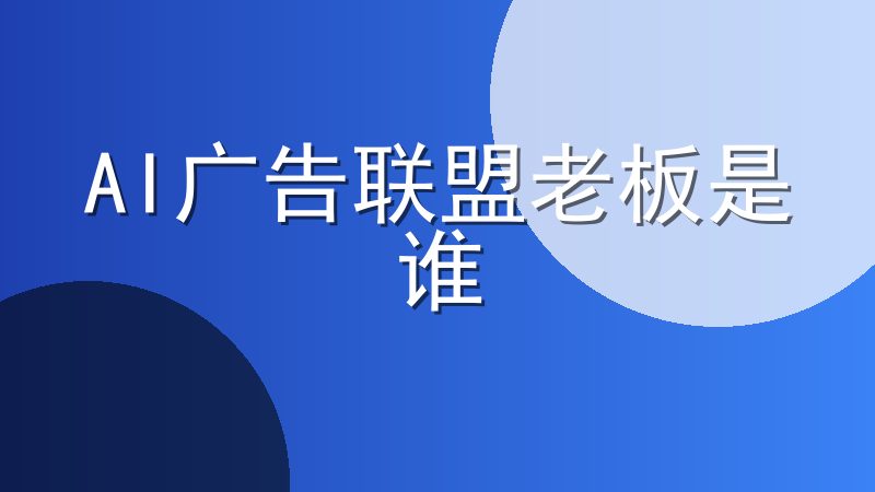 AI广告联盟老板是谁-AI广告联盟现在干的怎么样