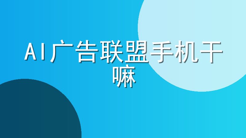 AI广告联盟手机干嘛-品牌营销的新方式