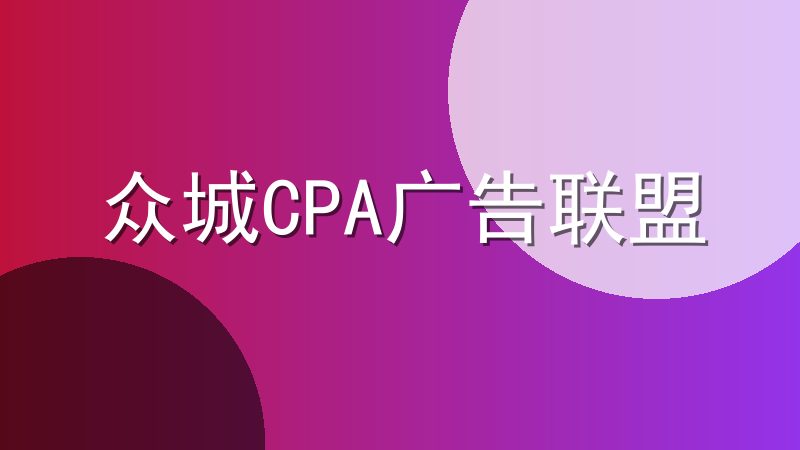 众城CPA广告联盟怎么样-精准营销助您实现品牌引爆