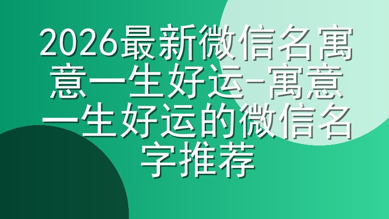 2026最新微信名寓意一生好运-寓意一生好运的微信名字推荐