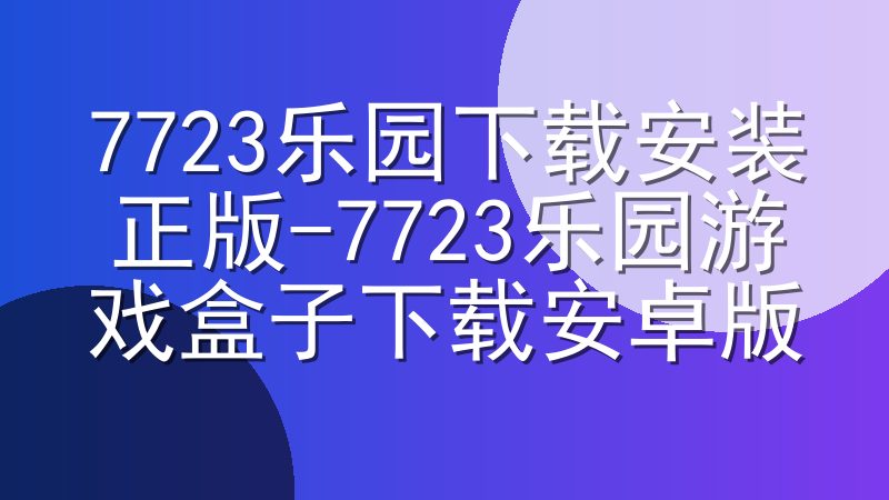 7723乐园下载安装正版-7723乐园游戏盒子下载安卓版
