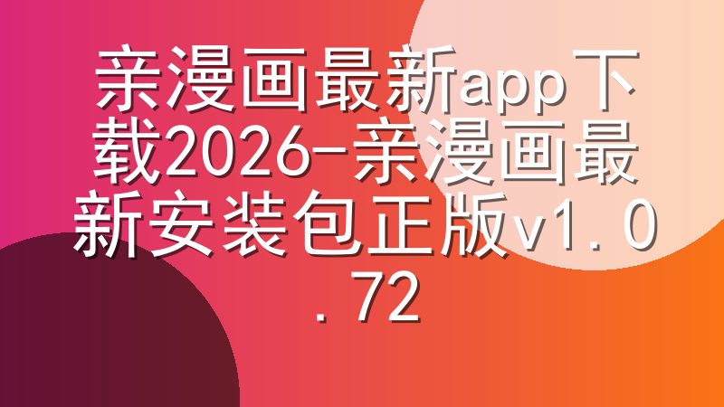 亲漫画最新app下载2026-亲漫画最新安装包正版v1.0.72