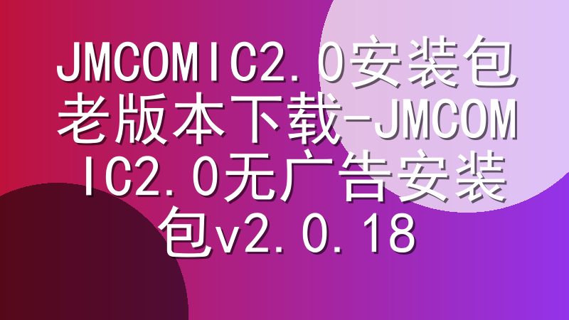 JMCOMIC2.0安装包老版本下载-JMCOMIC2.0无广告安装包v2.0.18